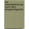 Die Arbeitsbefreiung nach dem Pflegezeitgesetz door Clara Von Plettenberg