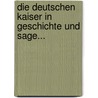 Die Deutschen Kaiser In Geschichte Und Sage... by Theodor Colshorn