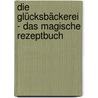 Die Glücksbäckerei - Das magische Rezeptbuch by Kathryn Littlewood