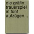Die Gräfin: Trauerspiel In Fünf Aufzügen...