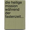 Die Heilige Mission Während Der Fastenzeit... by Unknown