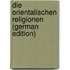 Die Orientalischen Religionen (German Edition)