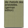 Die Rhetorik Des Aristoteles. (German Edition) door Aristotle Aristotle