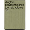 Dinglers Polytechnisches Journal, Volume 18... door Onbekend