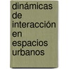 Dinámicas de interacción en espacios urbanos door Gabriela De La PeñA. Astorga