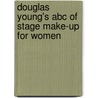 Douglas Young's Abc Of Stage Make-up For Women by Douglas Young