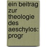 Ein Beitrag zur Theologie des Aeschylos: Progr by Haupt G.