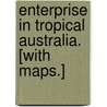 Enterprise in Tropical Australia. [With maps.] by George Windsor Earl