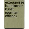 Erzeugnisse Islamischer Kunst (German Edition) door Eugen 1876-1942 Mittwoch