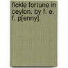 Fickle Fortune in Ceylon. By F. E. F. P[enny]. by F.E.F.P.