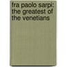 Fra Paolo Sarpi: The Greatest of the Venetians by Alexander Robertson
