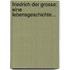 Friedrich Der Grosse: Eine Lebensgeschichte...