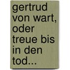 Gertrud Von Wart, Oder Treue Bis In Den Tod... door Johann-Conrad Appenzeller