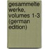 Gesammelte Werke, Volumes 1-3 (German Edition)