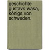 Geschichte Gustavs Wasa, Königs von Schweden. door Johann Wilhelm Von Archenholz