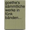 Goethe's Sämmtliche Werke In Fünk Bänden... by Johann Wolfgang von Goethe