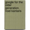 Google for the Older Generation. Noel Kantaris by Noel Kantaris