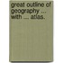 Great Outline of Geography ... With ... Atlas.