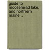 Guide to Moosehead Lake, and Northern Maine .. door John M. Way