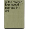 Guten Morgen, Herr Fischer : Operette in 1 Akt by Paul Friedrich