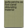 Gutta Percha as Root Canal Obturating Material door Geetanjali Bansal