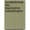 Handbibliothek des bayerischen Staatsbürgers. door Onbekend