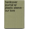 Hardcover Journal W/ Plastic Sleeve - Our Love by Delicious Stationery