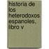 Historia de los Heterodoxos Espanoles, Libro V