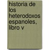 Historia de los Heterodoxos Espanoles, Libro V by Marcelino Menendez Y. Pelayo