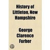 History Of Littleton, New Hampshire (Volume 1) by George Clarence Furber