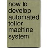 How To Develop Automated Teller Machine System by Er. Surajit Borah