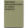 Identidad Latinoamericana: La utopía perpetua door Augusto César Sarrocchi Carreño