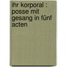 Ihr Korporal : Posse mit Gesang in fünf Acten by Costa
