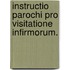 Instructio Parochi pro Visitatione Infirmorum.