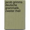 Jacob Grimms Deutsche Grammatik, zweiter Theil door Jacob Grimm