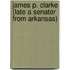 James P. Clarke (Late a Senator from Arkansas)
