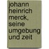 Johann Heinrich Merck, seine umgebung und zeit