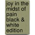 Joy in the Midst of Pain Black & White Edition