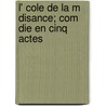 L' Cole de La M Disance; Com Die En Cinq Actes door Richard Brinsley B. Sheridan
