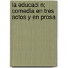 La Educaci N; Comedia En Tres Actos y En Prosa door Jos Cagigal Casa-Cagigal