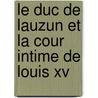 Le Duc De Lauzun Et La Cour Intime De Louis Xv door Gaston Maugras