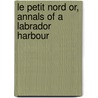 Le Petit Nord or, Annals of a Labrador Harbour door Anne Grenfell