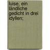 Luise, ein ländliche Gedicht in drei Idyllen; by Voss