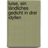 Luise, ein ländliches Gedicht in drei Idyllen door Johann Heinrich Voss