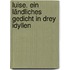 Luise. Ein ländliches Gedicht in drey Idyllen