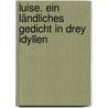 Luise. Ein ländliches Gedicht in drey Idyllen door Johann Heinrich Voß