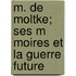 M. de Moltke; Ses M Moires Et La Guerre Future