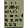 M. de Moltke; Ses M Moires Et La Guerre Future door Douard Tienne Antoine Simon Lockroy