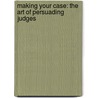 Making Your Case: The Art Of Persuading Judges door Bryan A. Garner