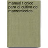 Manual T Cnico Para El Cultivo de Macromicetes door Erick Alberto Islas V. Zquez